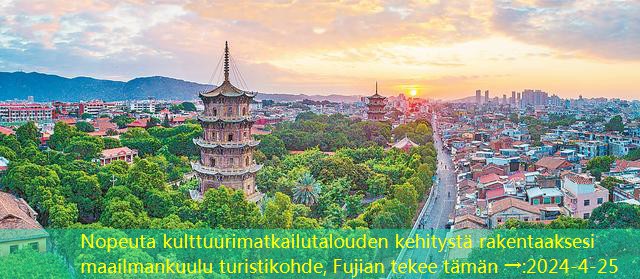 Nopeuta kulttuurimatkailutalouden kehitystä rakentaaksesi maailmankuulu turistikohde, Fujian tekee tämän →